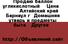 Продаю баллон углекислотный  › Цена ­ 3 000 - Алтайский край, Барнаул г. Домашняя утварь и предметы быта » Другое   